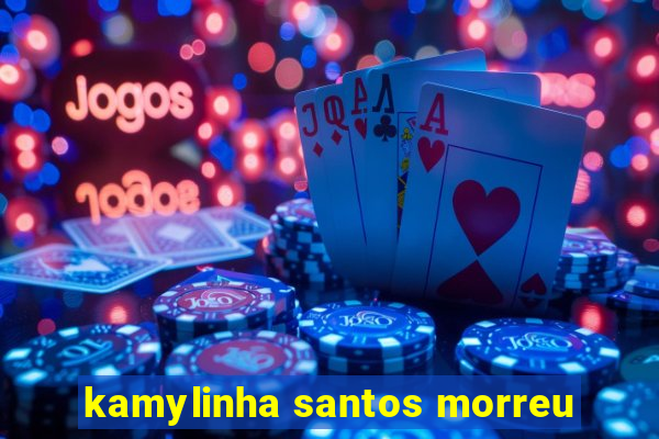 kamylinha santos morreu