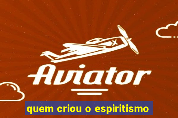 quem criou o espiritismo