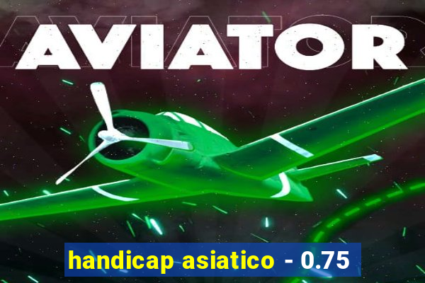 handicap asiatico - 0.75