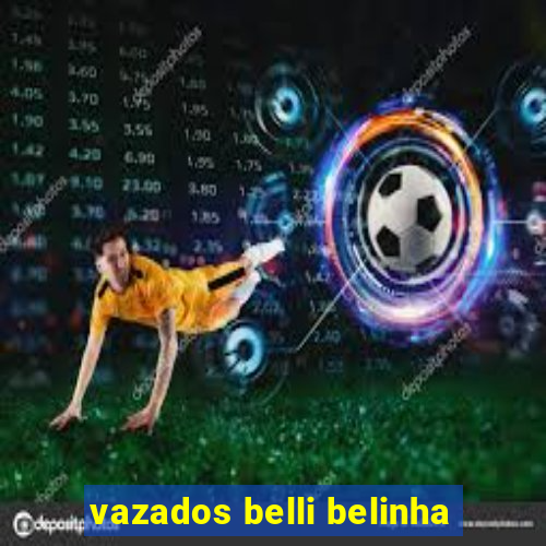 vazados belli belinha