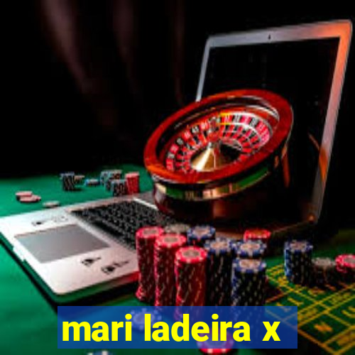 mari ladeira x