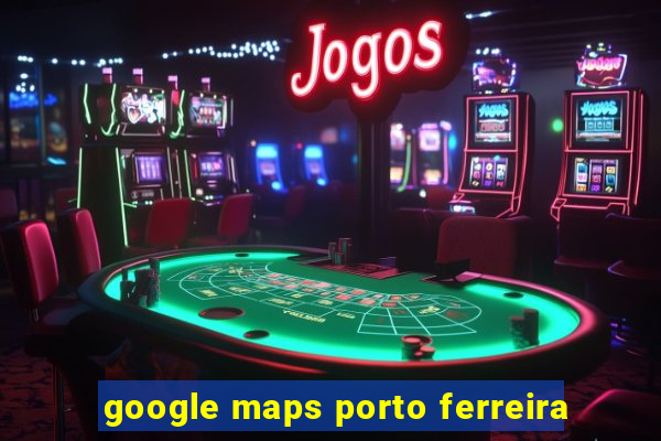 google maps porto ferreira