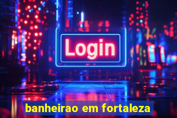 banheirao em fortaleza