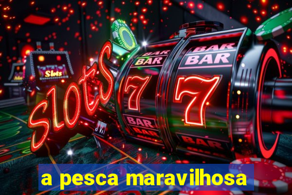 a pesca maravilhosa