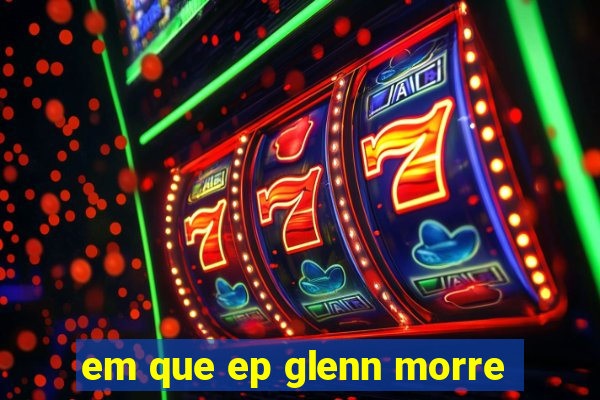 em que ep glenn morre