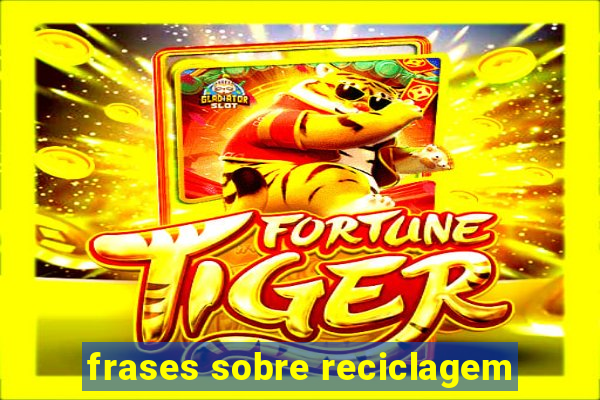 frases sobre reciclagem