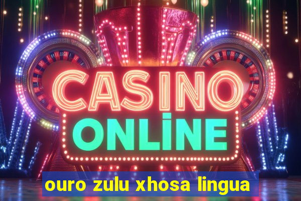 ouro zulu xhosa lingua