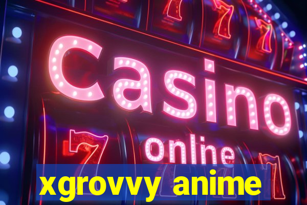xgrovvy anime