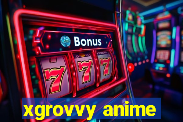 xgrovvy anime