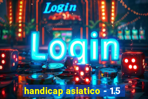 handicap asiatico - 1.5