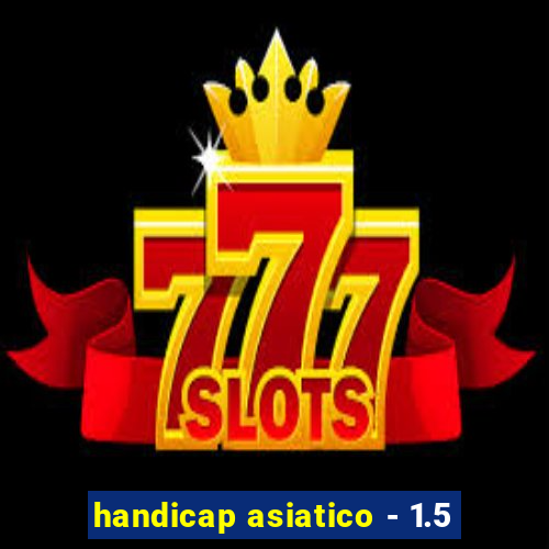 handicap asiatico - 1.5