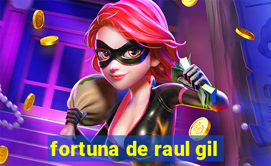 fortuna de raul gil