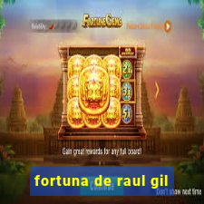 fortuna de raul gil