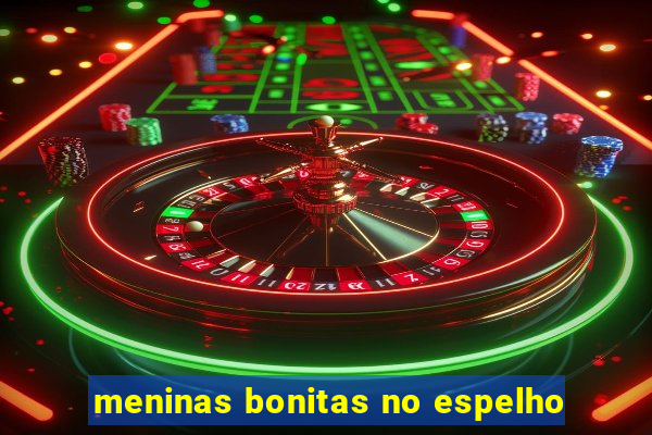 meninas bonitas no espelho