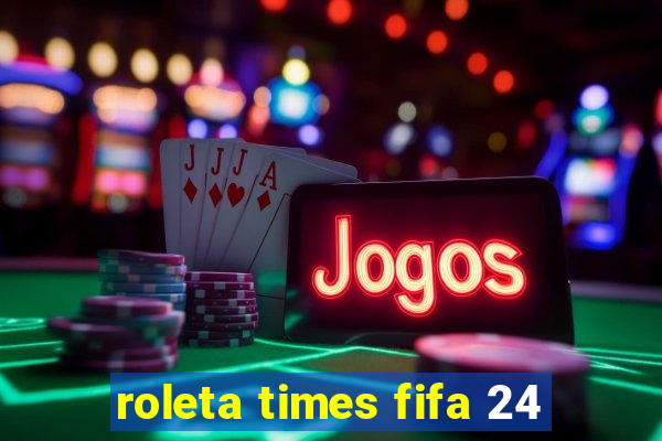 roleta times fifa 24