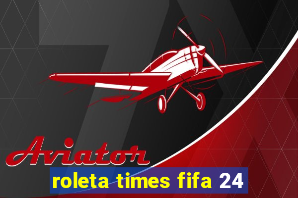 roleta times fifa 24