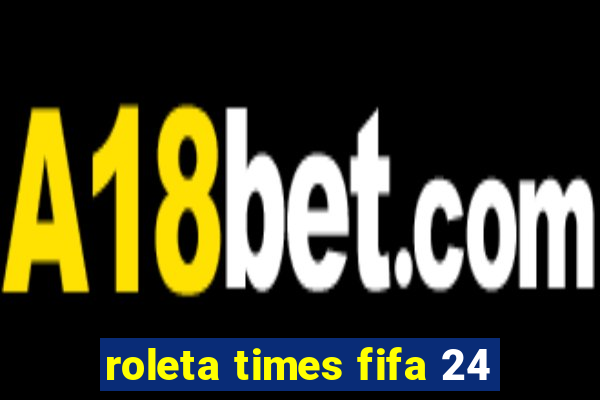 roleta times fifa 24
