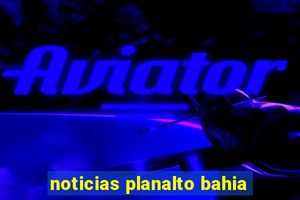 noticias planalto bahia