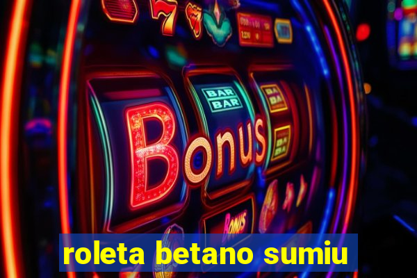 roleta betano sumiu
