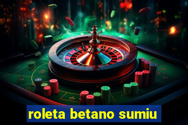 roleta betano sumiu