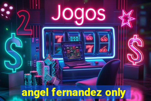 angel fernandez only