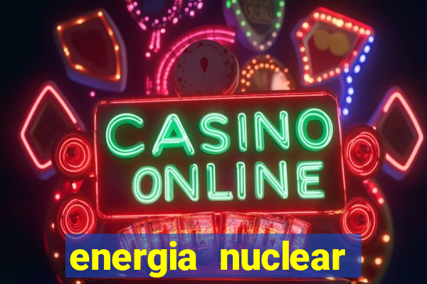 energia nuclear vantagens e desvantagens