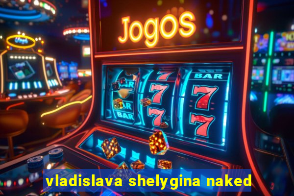 vladislava shelygina naked