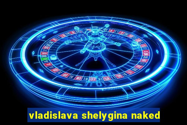 vladislava shelygina naked