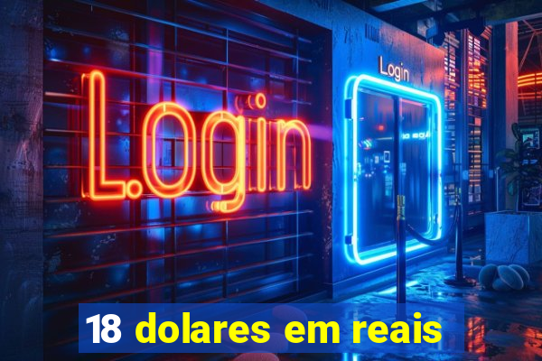 18 dolares em reais