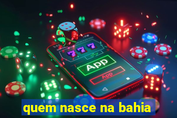 quem nasce na bahia