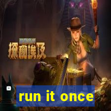 run it once