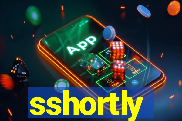 sshortly