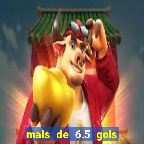 mais de 6.5 gols o que significa