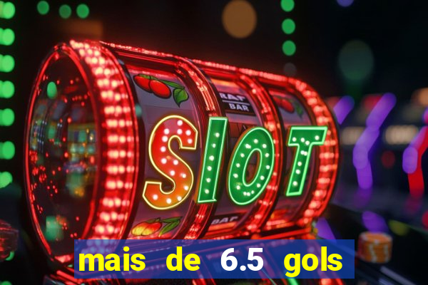 mais de 6.5 gols o que significa