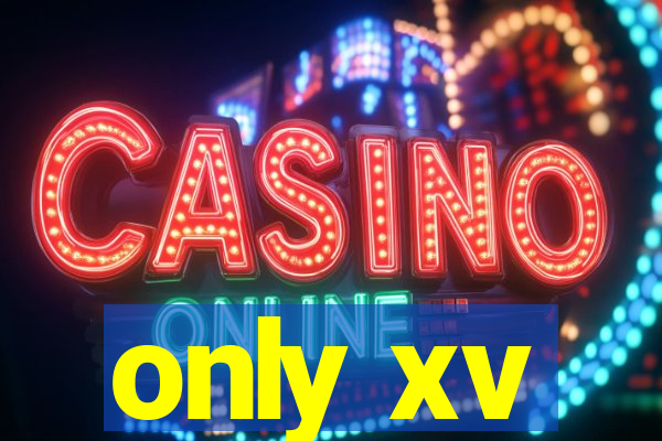 only xv