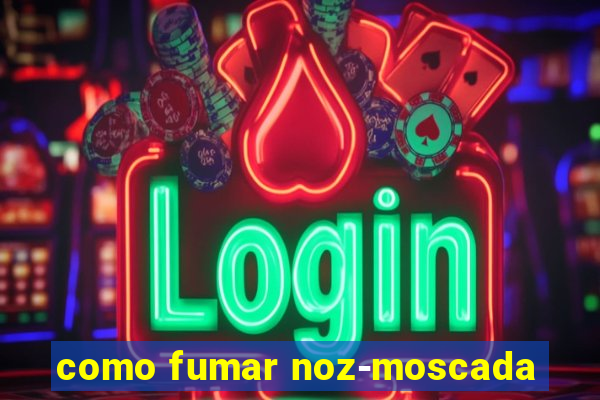 como fumar noz-moscada
