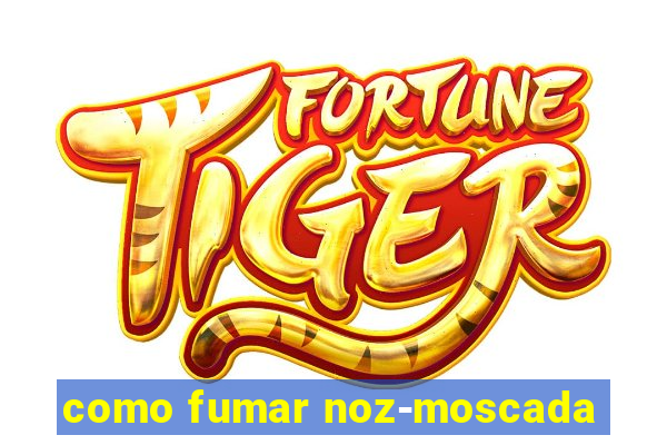 como fumar noz-moscada