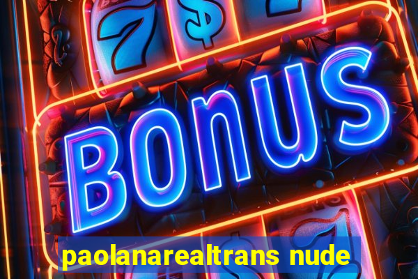 paolanarealtrans nude