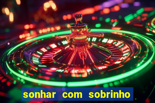 sonhar com sobrinho no jogo do bicho