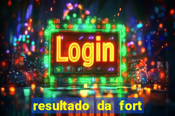 resultado da fort de hoje