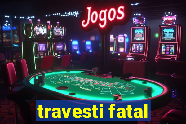 travesti fatal
