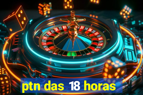 ptn das 18 horas