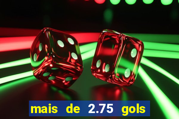 mais de 2.75 gols o que significa