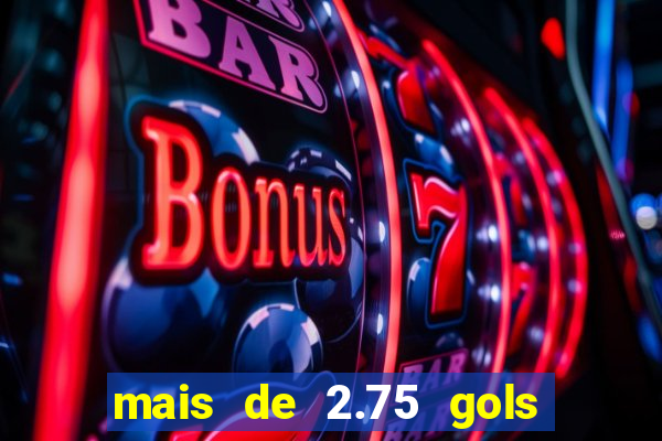 mais de 2.75 gols o que significa
