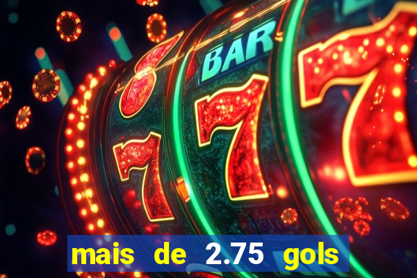 mais de 2.75 gols o que significa