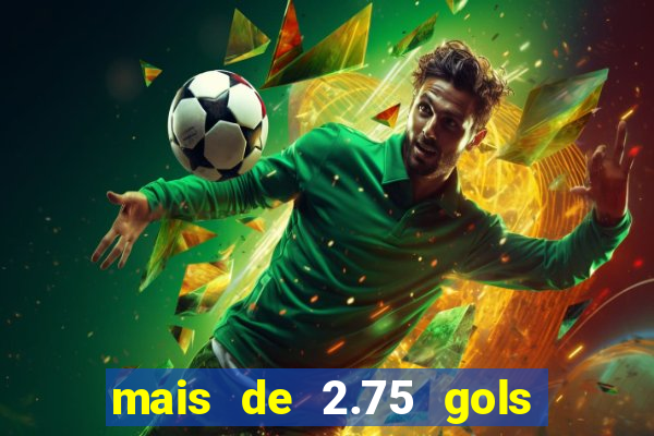 mais de 2.75 gols o que significa
