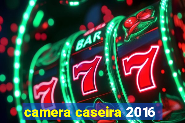 camera caseira 2016