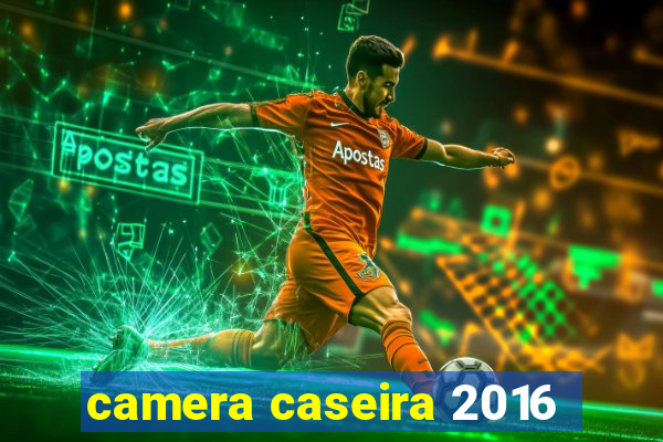 camera caseira 2016