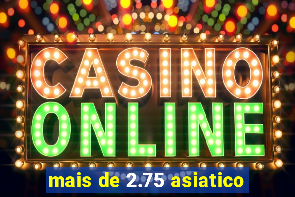 mais de 2.75 asiatico