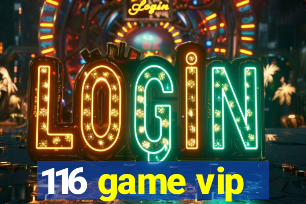116 game vip